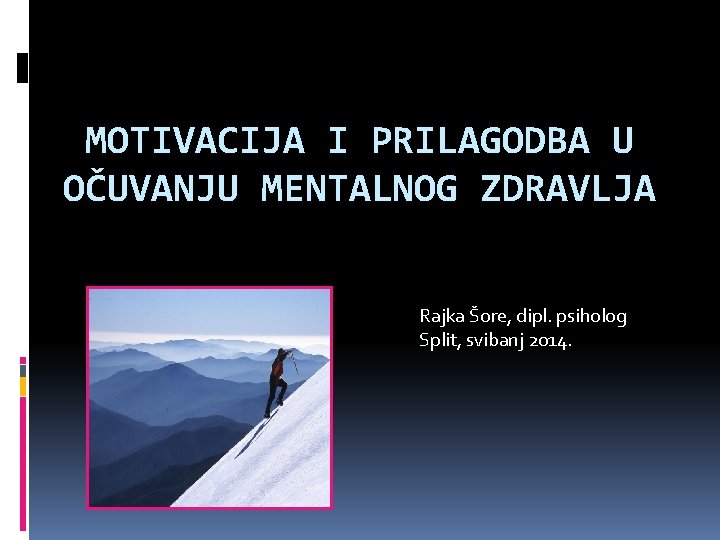 MOTIVACIJA I PRILAGODBA U OČUVANJU MENTALNOG ZDRAVLJA Rajka Šore, dipl. psiholog Split, svibanj 2014.