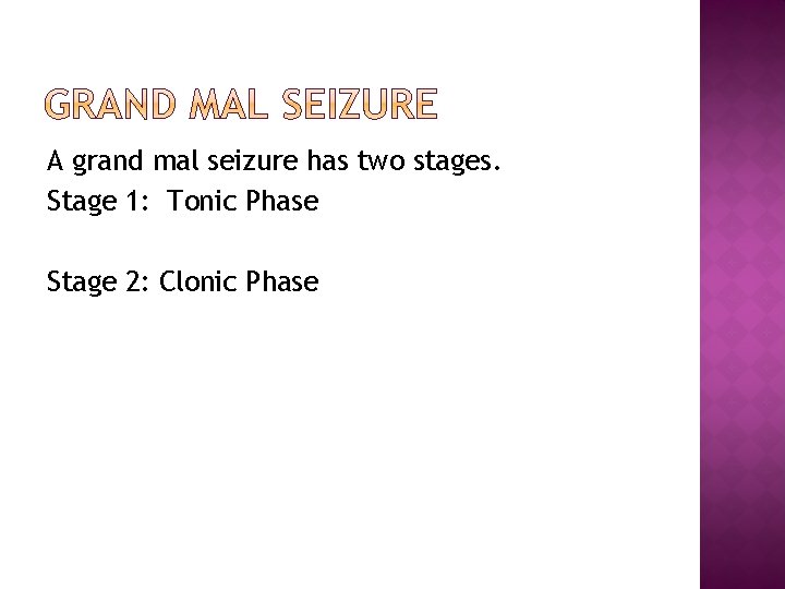 A grand mal seizure has two stages. Stage 1: Tonic Phase Stage 2: Clonic