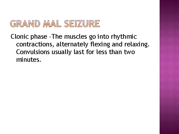 Clonic phase -The muscles go into rhythmic contractions, alternately flexing and relaxing. Convulsions usually