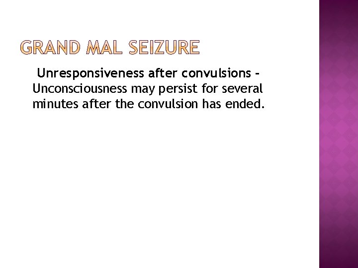 Unresponsiveness after convulsions Unconsciousness may persist for several minutes after the convulsion has ended.