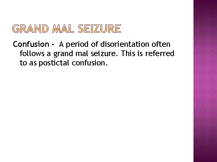 Confusion - A period of disorientation often follows a grand mal seizure. This is