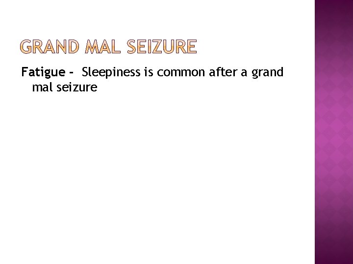 Fatigue - Sleepiness is common after a grand mal seizure 