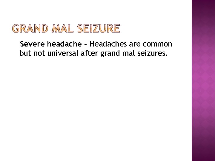 Severe headache - Headaches are common but not universal after grand mal seizures. 