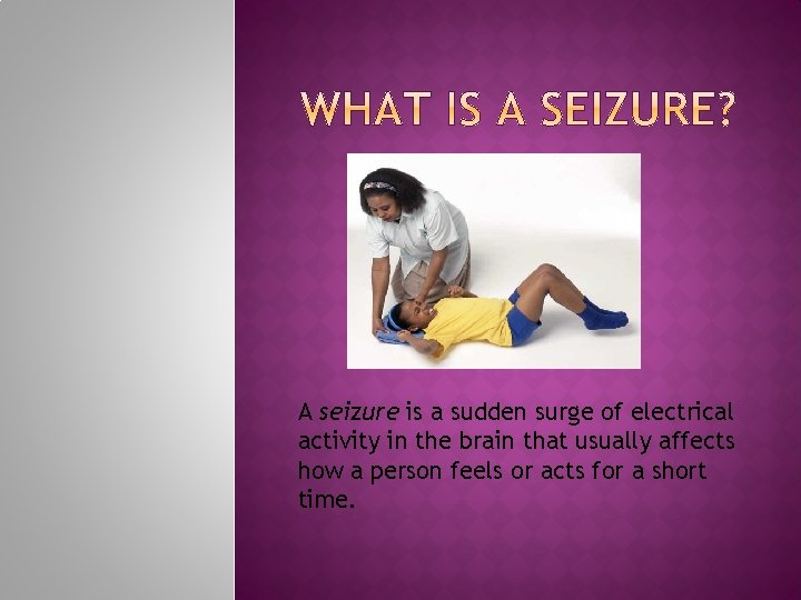 A seizure is a sudden surge of electrical activity in the brain that usually