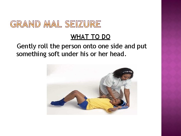 WHAT TO DO Gently roll the person onto one side and put something soft