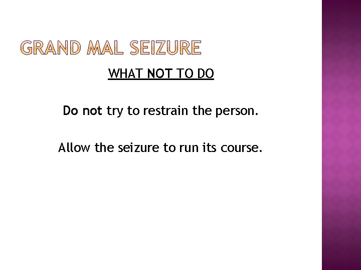 WHAT NOT TO DO Do not try to restrain the person. Allow the seizure