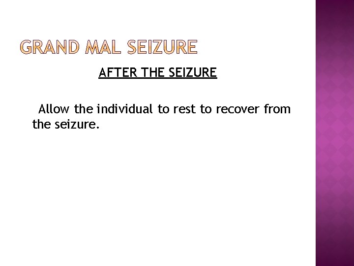 AFTER THE SEIZURE Allow the individual to rest to recover from the seizure. 
