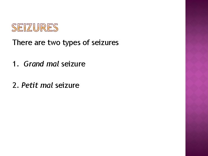 There are two types of seizures 1. Grand mal seizure 2. Petit mal seizure