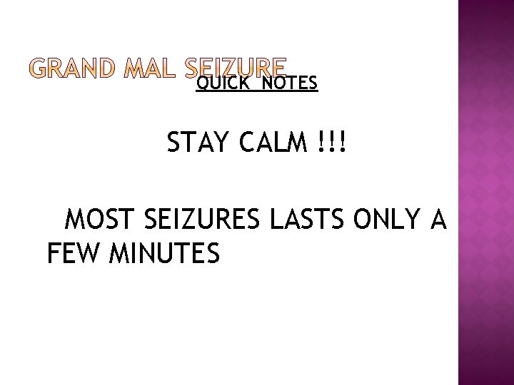 QUICK NOTES STAY CALM !!! MOST SEIZURES LASTS ONLY A FEW MINUTES 