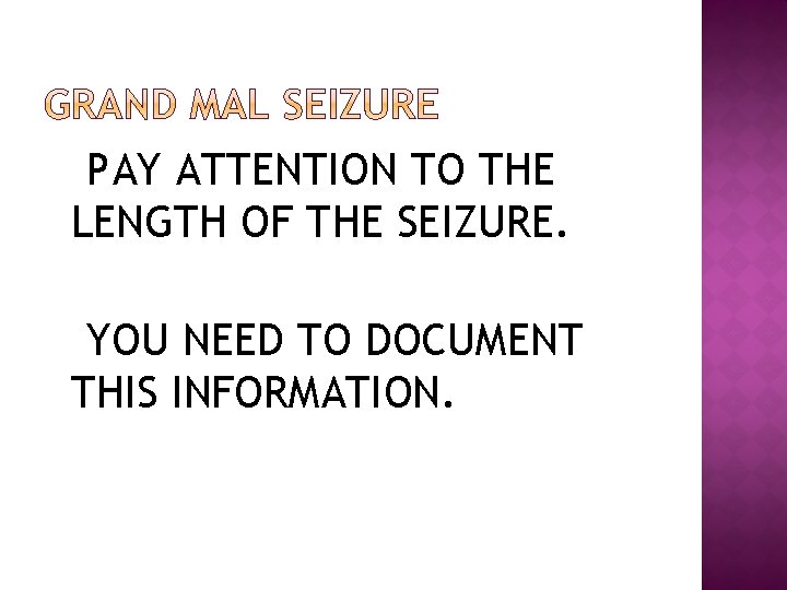PAY ATTENTION TO THE LENGTH OF THE SEIZURE. YOU NEED TO DOCUMENT THIS INFORMATION.