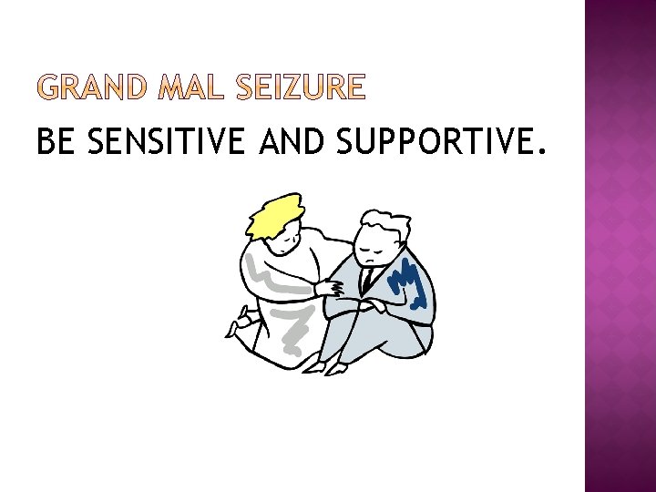BE SENSITIVE AND SUPPORTIVE. 