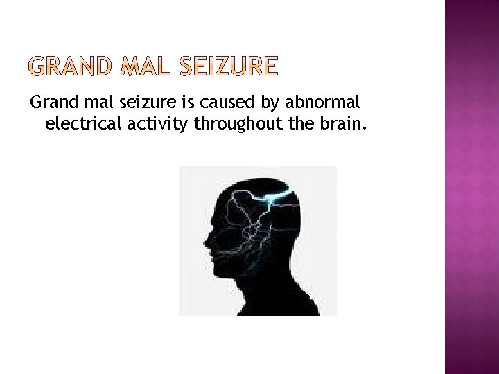 Grand mal seizure is caused by abnormal electrical activity throughout the brain. 