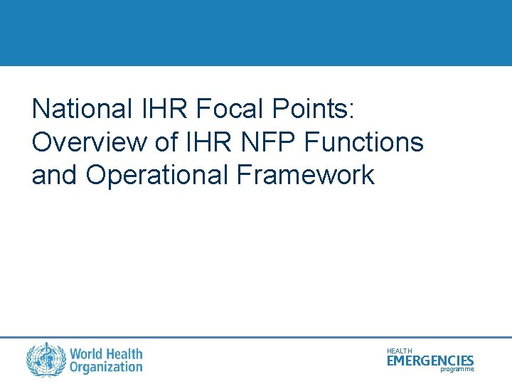 National IHR Focal Points: Overview of IHR NFP Functions and Operational Framework HEALTH EMERGENCIES