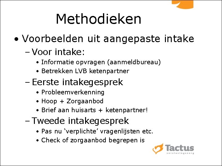 Methodieken • Voorbeelden uit aangepaste intake – Voor intake: • Informatie opvragen (aanmeldbureau) •