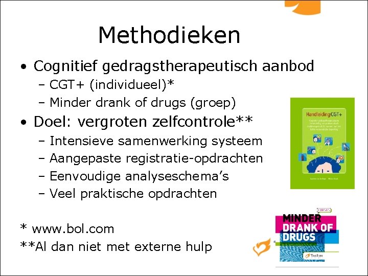 Methodieken • Cognitief gedragstherapeutisch aanbod – CGT+ (individueel)* – Minder drank of drugs (groep)