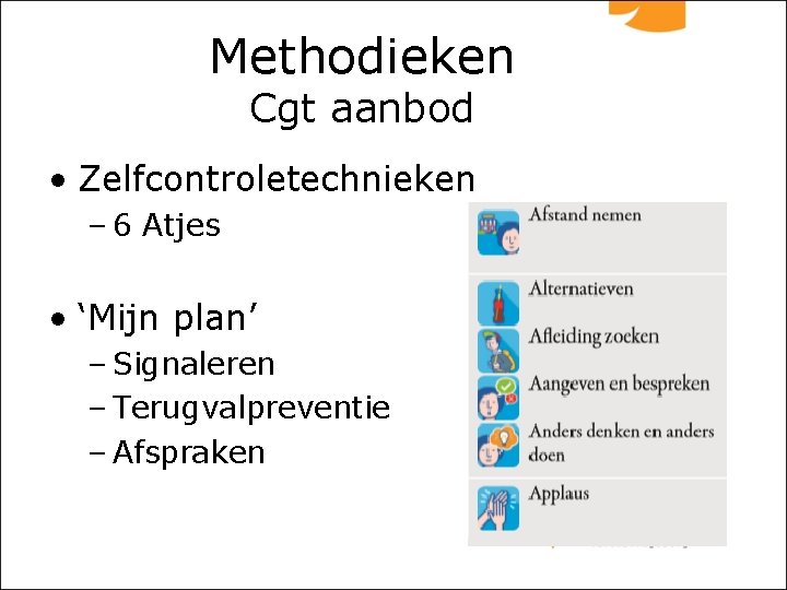 Methodieken Cgt aanbod • Zelfcontroletechnieken – 6 Atjes • ‘Mijn plan’ – Signaleren –