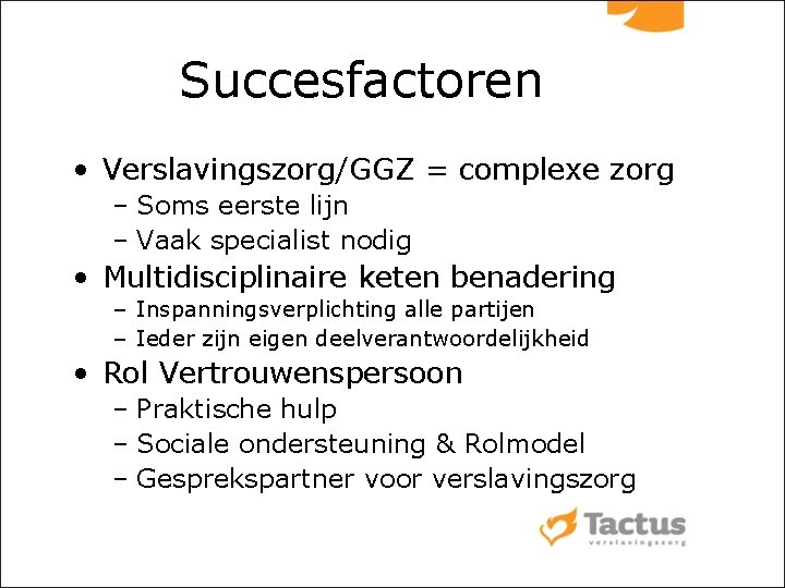 Succesfactoren • Verslavingszorg/GGZ = complexe zorg – Soms eerste lijn – Vaak specialist nodig