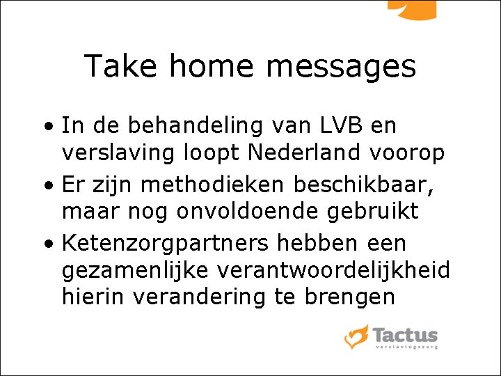 Take home messages • In de behandeling van LVB en verslaving loopt Nederland voorop