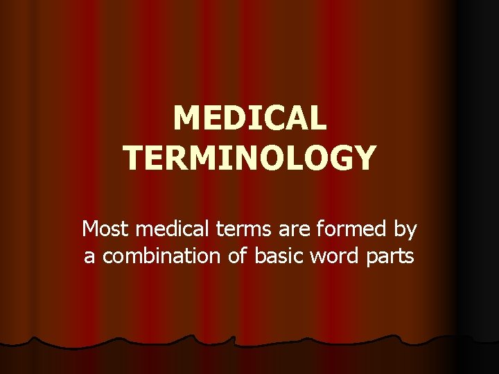 MEDICAL TERMINOLOGY Most medical terms are formed by a combination of basic word parts