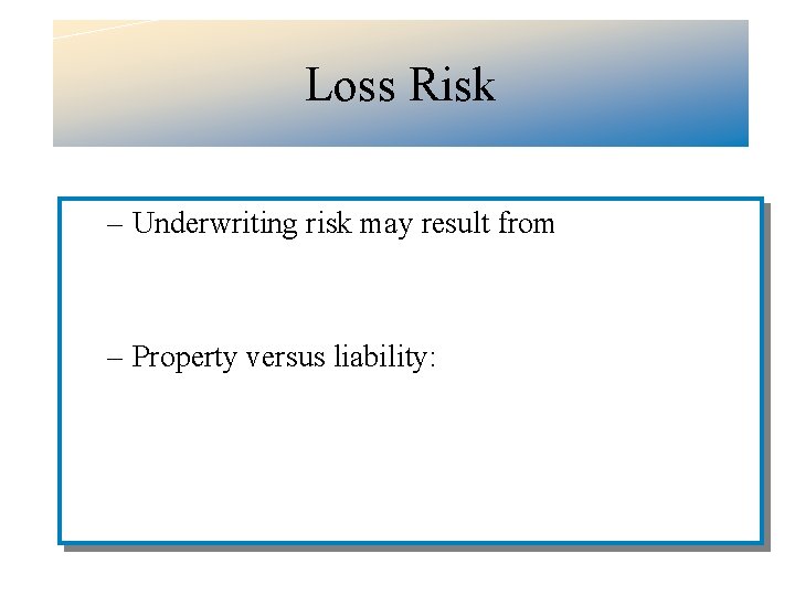 Loss Risk – Underwriting risk may result from – Property versus liability: 