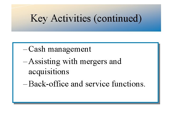 Key Activities (continued) – Cash management – Assisting with mergers and acquisitions – Back-office