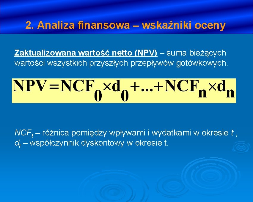 2. Analiza finansowa – wskaźniki oceny Zaktualizowana wartość netto (NPV) – suma bieżących wartości