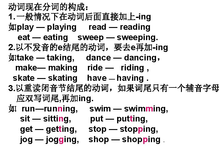 动词现在分词的构成： 1. 一般情况下在动词后面直接加上-ing 如play — playing read — reading eat — eating sweep —