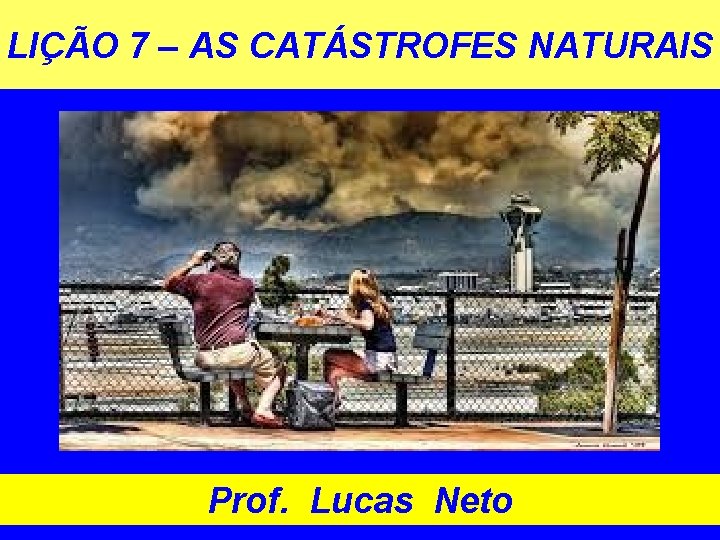 LIÇÃO 7 – AS CATÁSTROFES NATURAIS Prof. Lucas Neto 