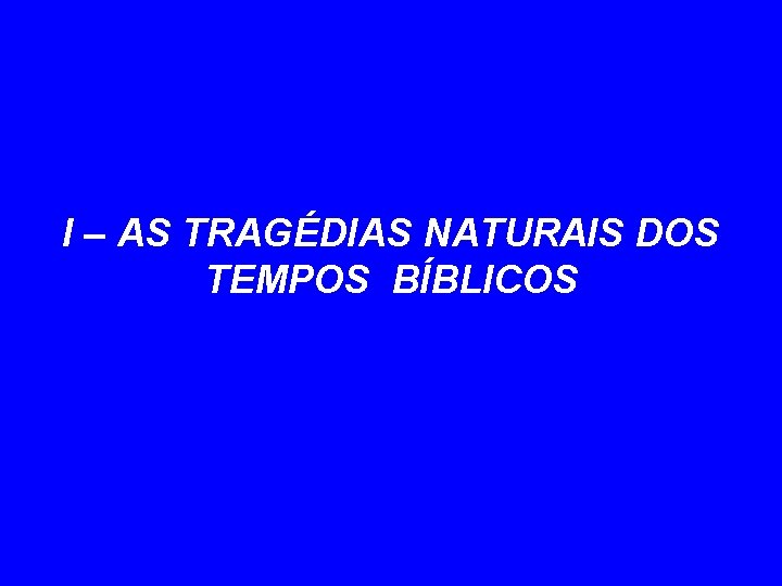 I – AS TRAGÉDIAS NATURAIS DOS TEMPOS BÍBLICOS 