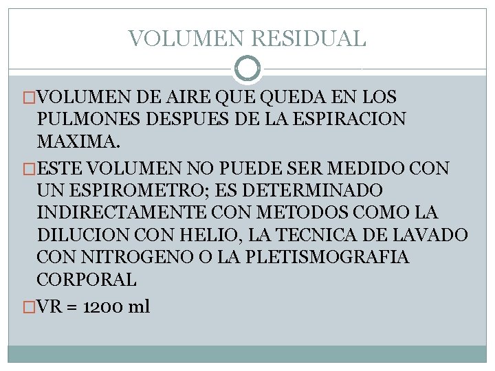 VOLUMEN RESIDUAL �VOLUMEN DE AIRE QUEDA EN LOS PULMONES DESPUES DE LA ESPIRACION MAXIMA.