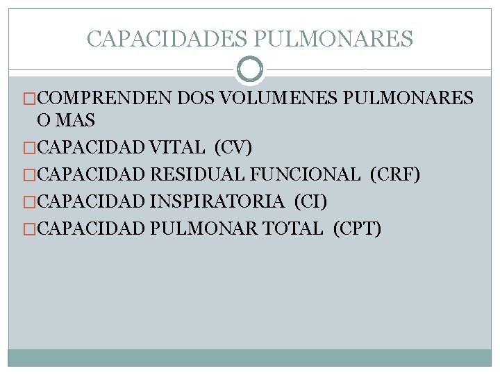 CAPACIDADES PULMONARES �COMPRENDEN DOS VOLUMENES PULMONARES O MAS �CAPACIDAD VITAL (CV) �CAPACIDAD RESIDUAL FUNCIONAL