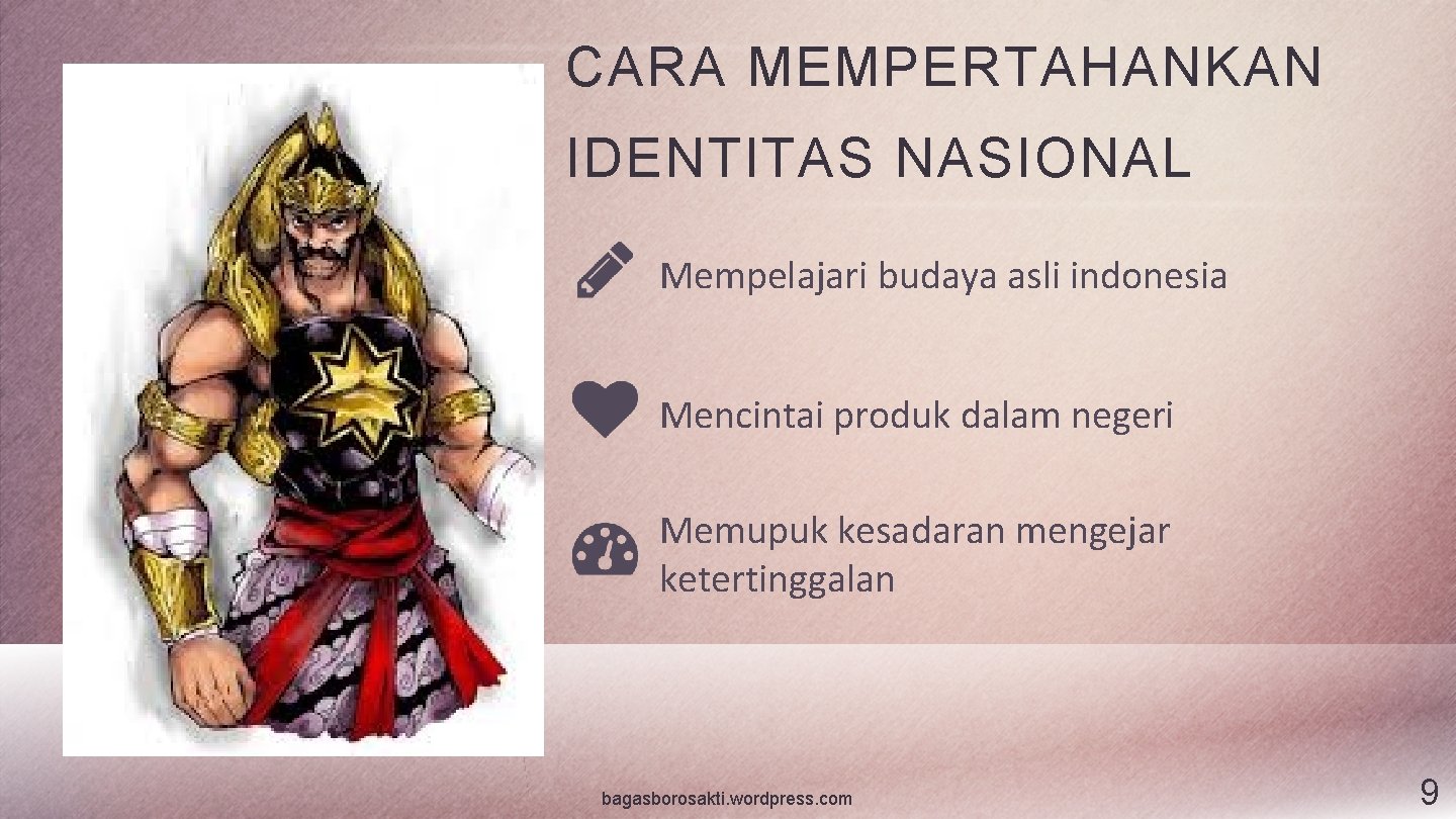 CARA MEMPERTAHANKAN IDENTITAS NASIONAL Mempelajari budaya asli indonesia Mencintai produk dalam negeri Memupuk kesadaran