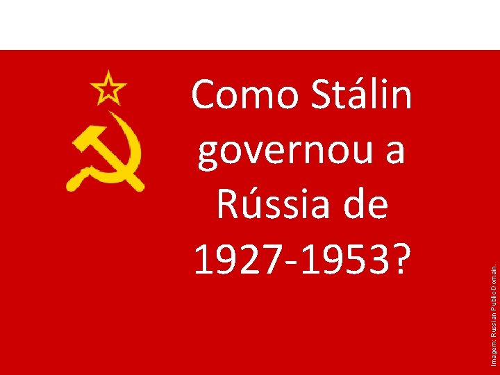 Como Stálin governou a Rússia de 1927 -1953? Imagem: Russian Public Domain. HISTÓRIA, 9º