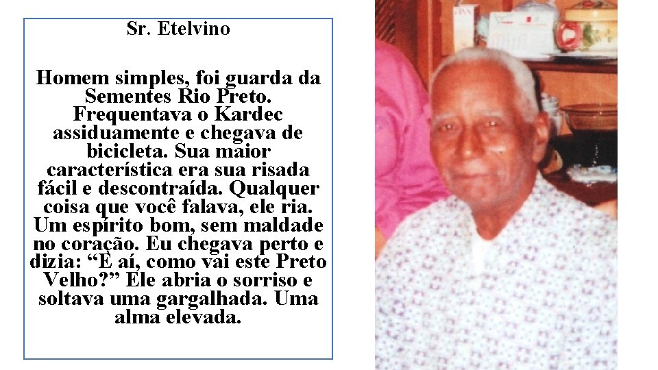 Sr. Etelvino Homem simples, foi guarda da Sementes Rio Preto. Frequentava o Kardec assiduamente