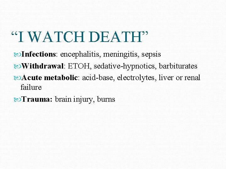 “I WATCH DEATH” Infections: encephalitis, meningitis, sepsis Withdrawal: ETOH, sedative-hypnotics, barbiturates Acute metabolic: acid-base,