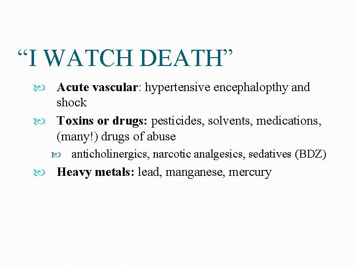 “I WATCH DEATH” Acute vascular: hypertensive encephalopthy and shock Toxins or drugs: pesticides, solvents,