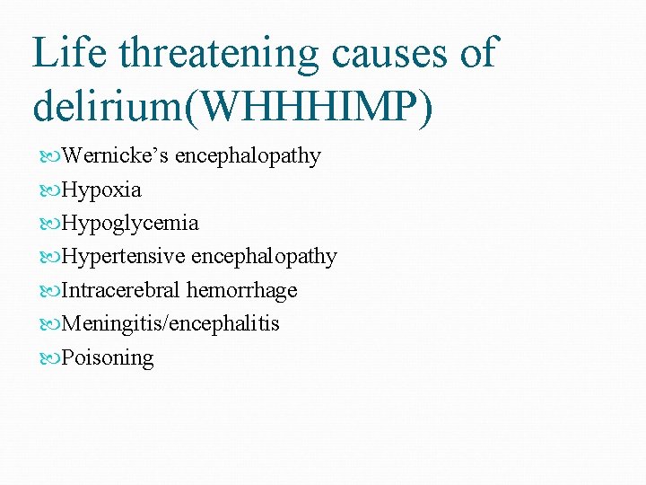 Life threatening causes of delirium(WHHHIMP) Wernicke’s encephalopathy Hypoxia Hypoglycemia Hypertensive encephalopathy Intracerebral hemorrhage Meningitis/encephalitis