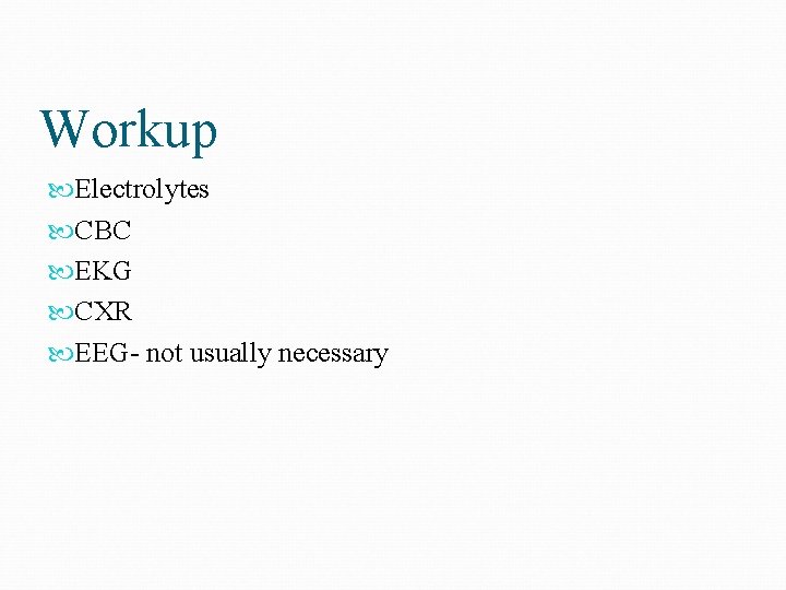 Workup Electrolytes CBC EKG CXR EEG- not usually necessary 