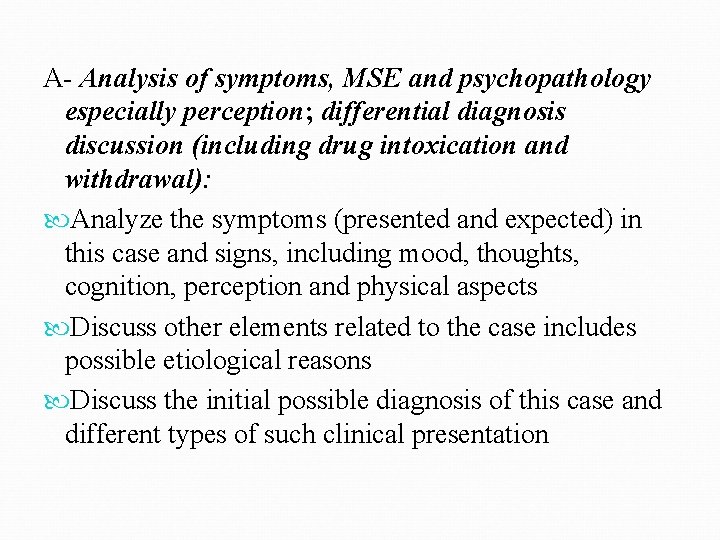 A- Analysis of symptoms, MSE and psychopathology especially perception; differential diagnosis discussion (including drug