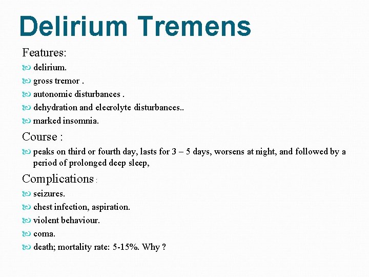 Delirium Tremens Features: delirium. gross tremor. autonomic disturbances. dehydration and elecrolyte disturbances. . marked