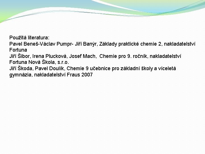 Použitá literatura: Pavel Beneš-Václav Pumpr- Jiří Banýr, Základy praktické chemie 2, nakladatelství Fortuna Jiří