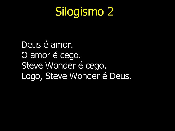 Silogismo 2 Deus é amor. O amor é cego. Steve Wonder é cego. Logo,