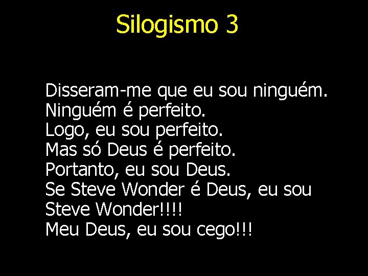 Silogismo 3 Disseram-me que eu sou ninguém. Ninguém é perfeito. Logo, eu sou perfeito.