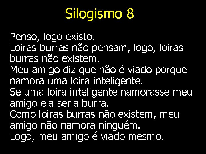 Silogismo 8 Penso, logo existo. Loiras burras não pensam, logo, loiras burras não existem.