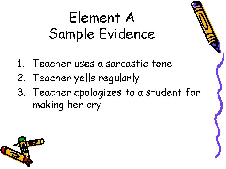 Element A Sample Evidence 1. Teacher uses a sarcastic tone 2. Teacher yells regularly