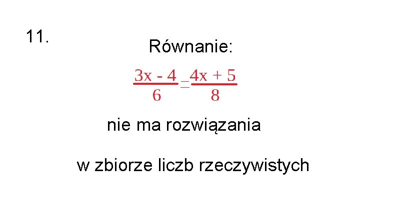 11. Równanie: nie ma rozwiązania w zbiorze liczb rzeczywistych 