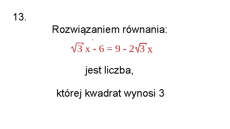 13. Rozwiązaniem równania: jest liczba, której kwadrat wynosi 3 