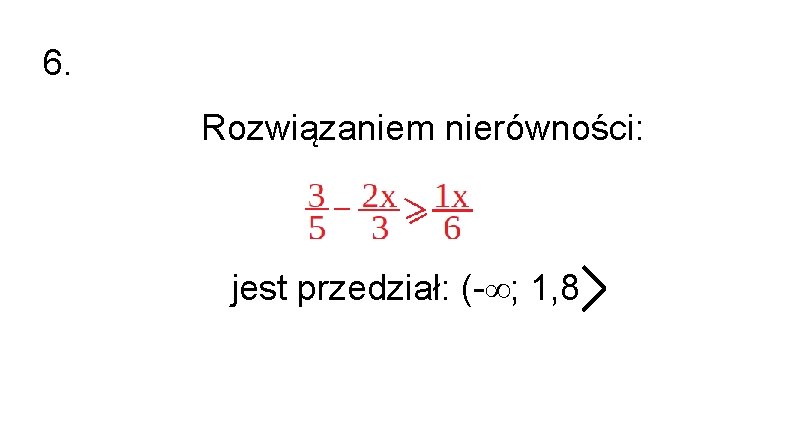 6. Rozwiązaniem nierówności: jest przedział: (-∞; 1, 8 