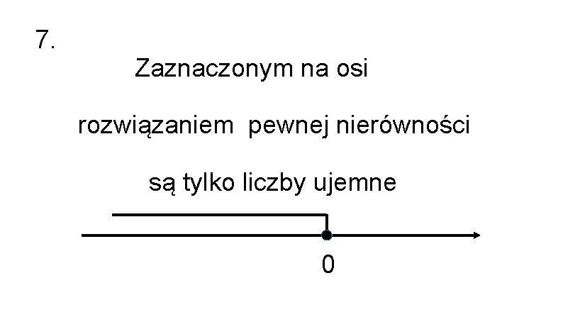 7. Zaznaczonym na osi rozwiązaniem pewnej nierówności są tylko liczby ujemne 0 