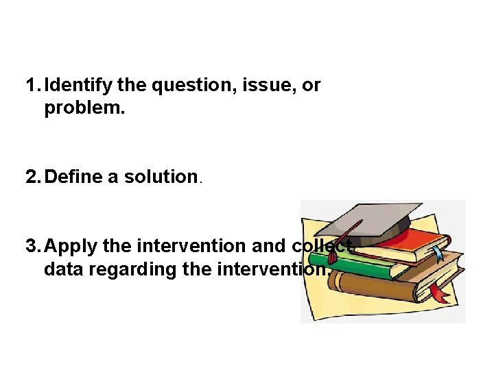 1. Identify the question, issue, or problem. 2. Define a solution. 3. Apply the